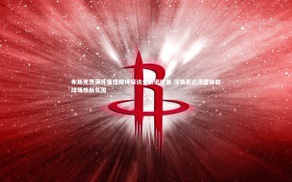 芒果体育平台-布斯克茨满怀憧憬期待探访全新诺坎普 深情表达渴望体验球场焕新氛围