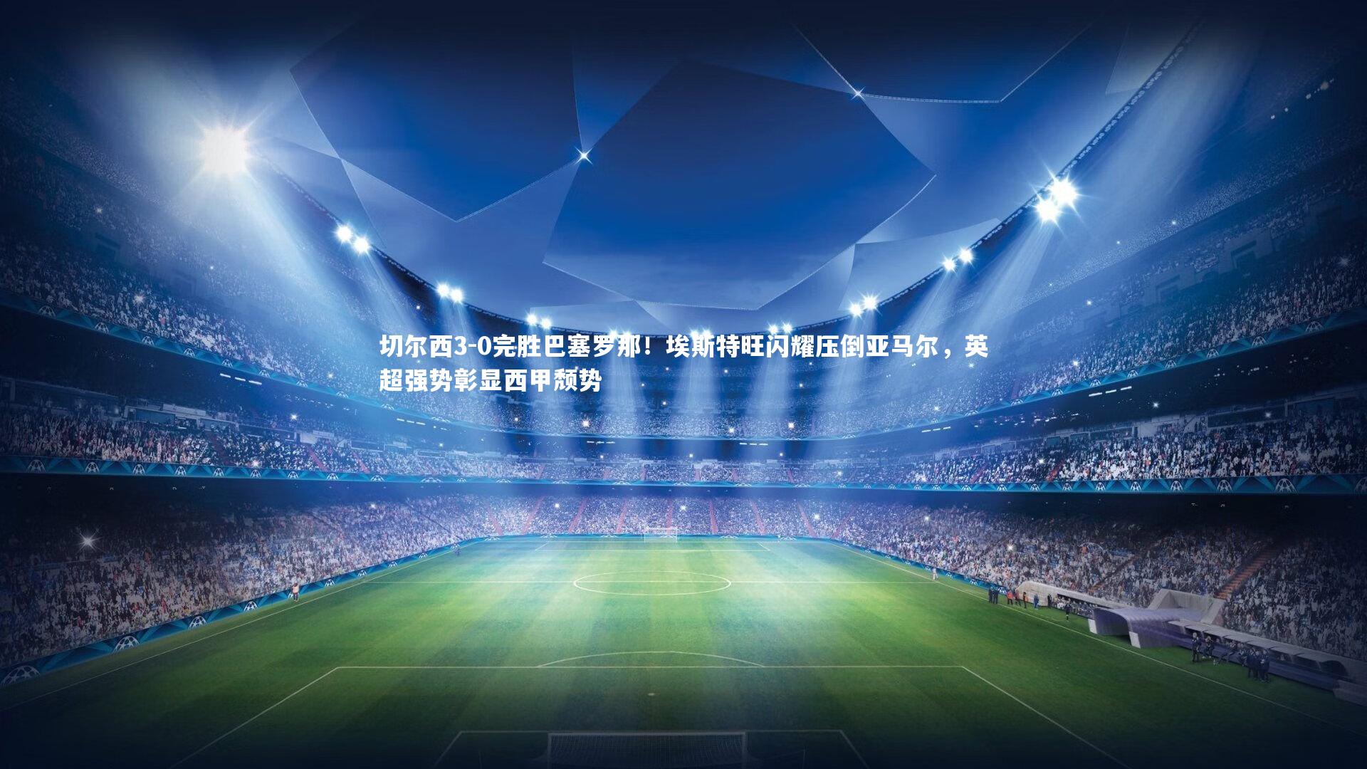 芒果体育平台-切尔西3-0完胜巴塞罗那！埃斯特旺闪耀压倒亚马尔，英超强势彰显西甲颓势-第1张图片-芒果体育 (Mango Sports) 官方平台 