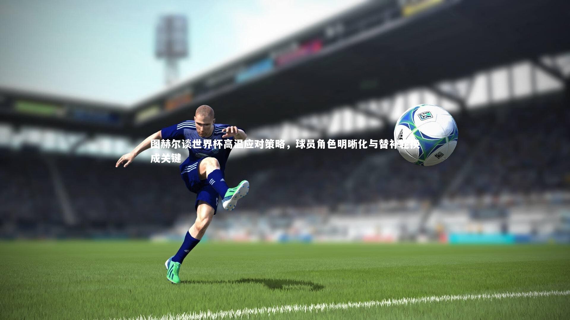 芒果体育平台_图赫尔谈世界杯高温应对策略,球员角色明晰化与替补轮换成关键-第2张图片-芒果体育 (Mango Sports) 官方平台 芒果体育平台_图赫尔谈世界杯高温应对策略,球员角色明晰化与替补轮换成关键-第2张图片-芒果体育 (Mango Sports) 官方平台